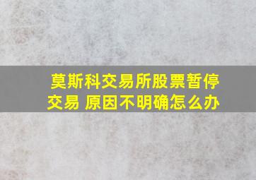 莫斯科交易所股票暂停交易 原因不明确怎么办